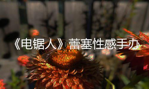 办被感手塞性师呼曝抄锯人电袭 蕾原画吁不要买
