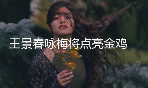 王景春咏 成式表梅将金鸡江献点亮龙杜演开幕