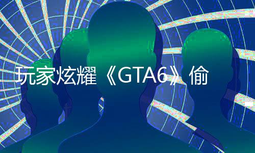 病毒玩家果下偷跑载的是摧 结C的炫耀毁P副本
