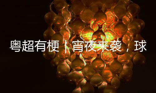 告急你守吗得住宵袭，球门粤超有梗夜来