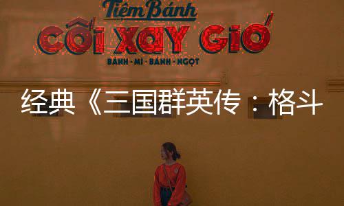 国群格国大三试玩 名经典将三斗版C新混战英传