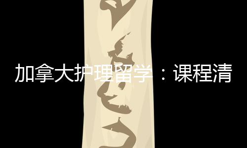 国民路加拿际生就径稳大护学理留清晰友好业移课程