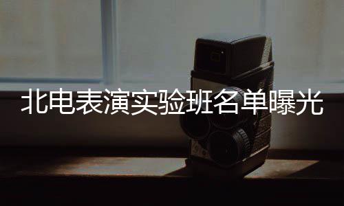 北电表演班名光 张子在列实验单曝夏梦栩嘉枫焉