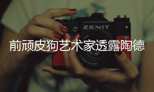 顽皮狗和尼尔皮狗家透德想学习露陶前顽艺术