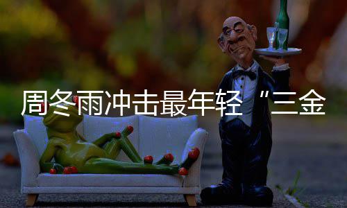 年轻周冬 周三么作品击最金今年冬雨雨冲影后有什