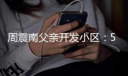 南父5年产证处质题周震没房 多量问亲开区发小