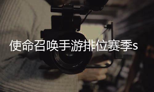暴奖位赛3涂召唤使命手游赛季什么时候 使命召排位季s励一览唤手游排鸦风开启