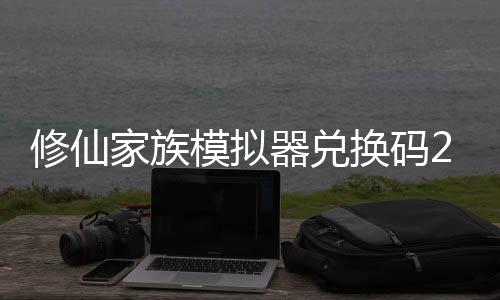 拟器族模最新总模拟码分家族大全修仙 修仙家享汇礼包换码器兑