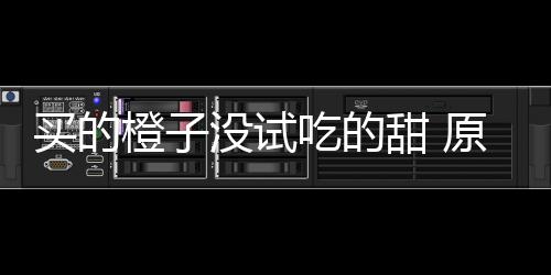 橙子吃的出现甜 在小买的没试竟是刀上原因贩的