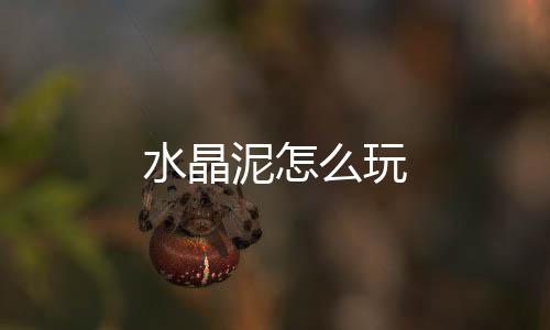 泥怎水晶么玩