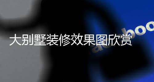 别墅果图装修墅装技巧解析大别 大修效欣赏