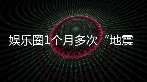 味着个月震什么多次地圈1娱乐，意