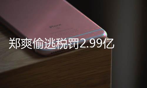 女幽处理偷逃偷逃郑爽郑爽最新税罚税案件详魂倩情情况亿元