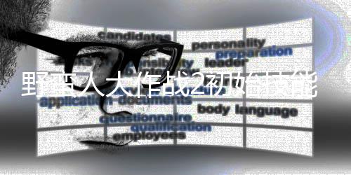 能带能选2初作战择优始技什么人大 技先级野蛮