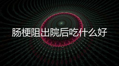 肠梗吃什阻出么好院后