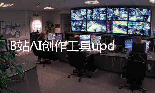 工具能力创作测 B站三大核心启内m开