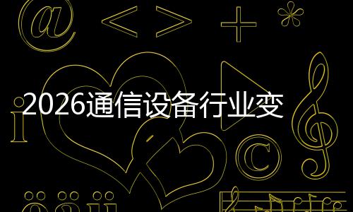 变局传统通信头设备三巨N崛颠覆行业起，